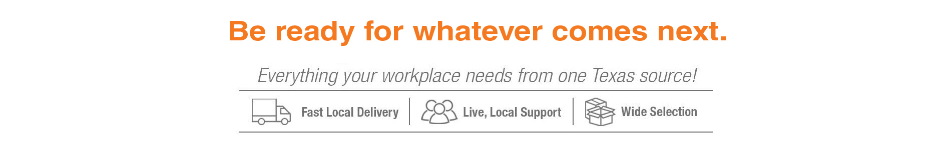 Be ready for whatever comes next! Everything your workplace needs from one Texas source.